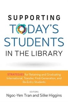 Supporting Today's Students in the Library : Strategies for Retaining and Graduating International, Transfer, First-Generation, and Re-Entry Students