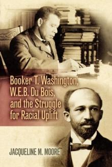 Booker T. Washington, W.E.B. Du Bois, and the Struggle for Racial Uplift