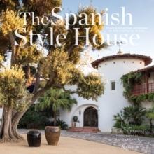 The Spanish Style House : From Enchanted Andalusia to the California Dream