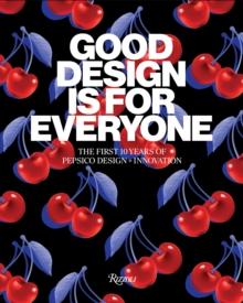 Good Design Is for Everyone : The First 10 Years of PepsiCo Design + Innovation