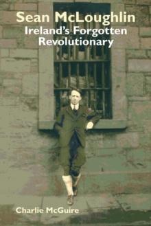 Sean McLoughlin : Ireland's Forgotten Revolutionary