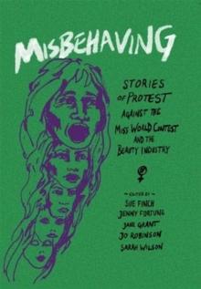 Misbehaving : Stories of protest against the Miss World contest and the beauty industry