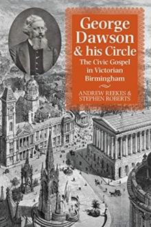 George Dawson and His Circle : The Civic Gospel in Victorian Birmingham