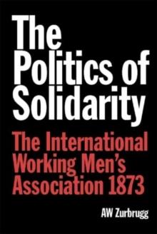 The Politics of Solidarity : The International Working Mens Association 1873