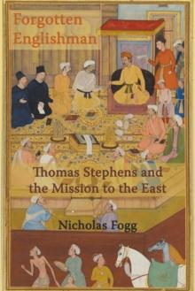 The Forgotten Englishman : Thomas Stephens and the Mission to the East