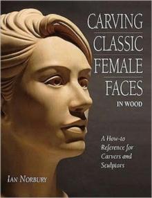 Carving Classic Female Faces in Wood : A How-To Reference for Carvers and Sculptors