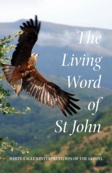 The Living Word of St John : White Eagle's Interpretation of the Gospel