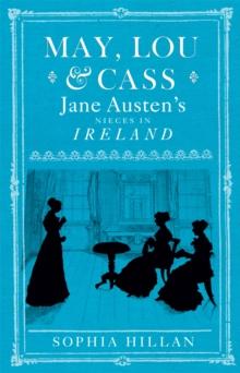 May, Lou and Cass : Jane Austen's Nieces in Ireland