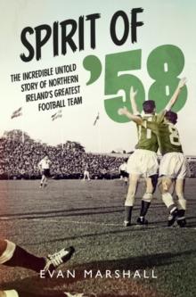 Spirit of '58 : The incredible untold story of Northern Ireland's greatest football team