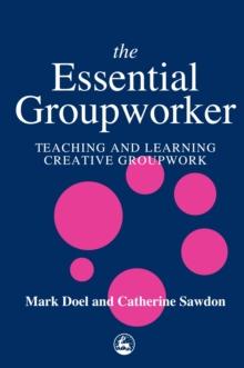 The Essential Groupworker : Teaching and Learning Creative Groupwork