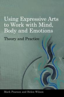 Using Expressive Arts to Work with Mind, Body and Emotions : Theory and Practice