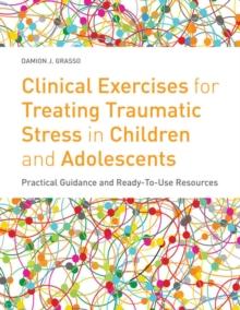 Clinical Exercises for Treating Traumatic Stress in Children and Adolescents : Practical Guidance and Ready-to-use Resources