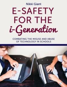 E-Safety for the i-Generation : Combating the Misuse and Abuse of Technology in Schools