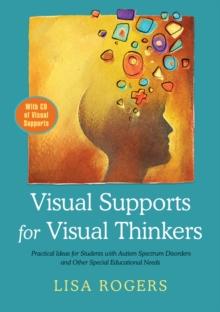 Visual Supports for Visual Thinkers : Practical Ideas for Students with Autism Spectrum Disorders and Other Special Educational Needs