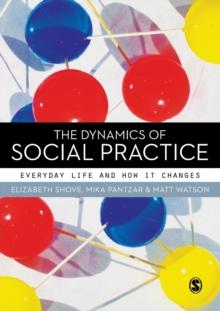 The Dynamics of Social Practice : Everyday Life and how it Changes