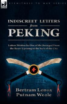 Indiscreet Letters From Peking : Letters Written by One of the Besieged From the Boxer Uprising to the Sack of the City