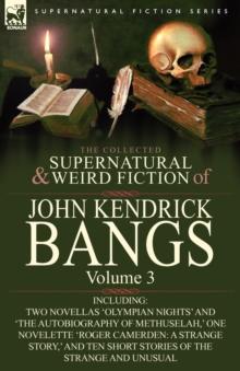 The Collected Supernatural and Weird Fiction of John Kendrick Bangs : Volume 3-Including Two Novellas 'Olympian Nights' and 'The Autobiography of Methu