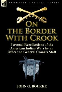 On the Border with Crook : Personal Recollections of the American Indian Wars by an Officer on General Crook's Staff