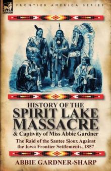 History of the Spirit Lake Massacre and Captivity of Miss Abbie Gardner : the Raid of the Santee Sioux Against the Iowa Frontier Settlements, 1857