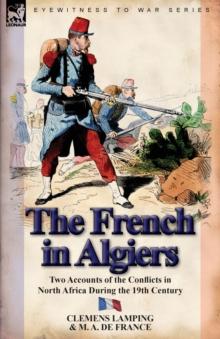 The French in Algiers : Two Accounts of the Conflicts in North Africa During the 19th Century