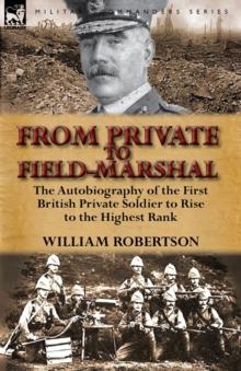 From Private to Field-Marshal : The Autobiography of the First British Private Soldier to Rise to the Highest Rank