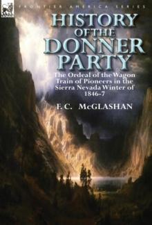 History of the Donner Party : The Ordeal of the Wagon Train of Pioneers in the Sierra Nevada Winter of 1846-7