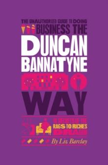 The Unauthorized Guide To Doing Business the Duncan Bannatyne Way : 10 Secrets of the Rags to Riches Dragon