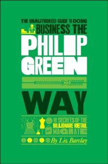 The Unauthorized Guide To Doing Business the Philip Green Way : 10 Secrets of the Billionaire Retail Magnate