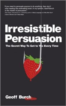 Irresistible Persuasion : The Secret Way To Get To Yes Every Time