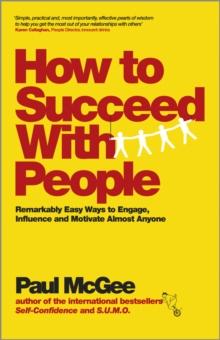 How to Succeed with People : Remarkably Easy Ways to Engage, Influence and Motivate Almost Anyone