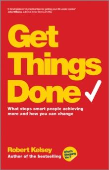 Get Things Done : What Stops Smart People Achieving More and How You Can Change