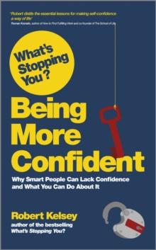 What's Stopping You? Being More Confident : Why Smart People Can Lack Confidence and What You Can Do About It