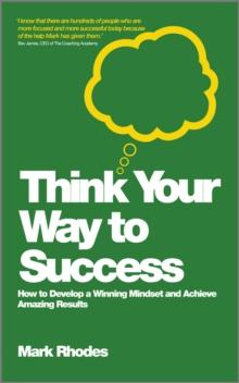 Think Your Way To Success : How to Develop a Winning Mindset and Achieve Amazing Results