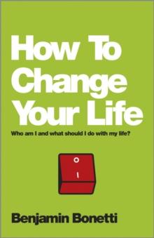 How To Change Your Life : Who am I and What Should I Do with My Life?