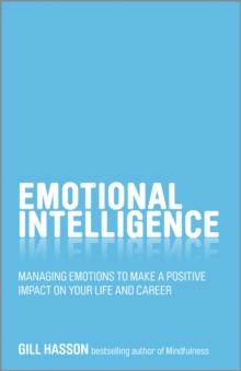 Emotional Intelligence : Managing Emotions to Make a Positive Impact on Your Life and Career