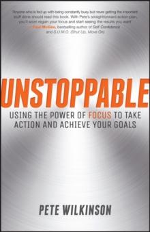 Unstoppable : Using the Power of Focus to Take Action and Achieve your Goals