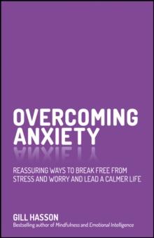 Overcoming Anxiety : Reassuring Ways to Break Free from Stress and Worry and Lead a Calmer Life