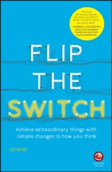 Flip the Switch : Achieve Extraordinary Things with Simple Changes to How You Think