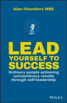 Lead Yourself to Success : Ordinary People Achieving Extraordinary Results Through Self-leadership