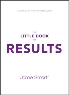 The Little Book of Results : A Quick Guide to Achieving Big Goals