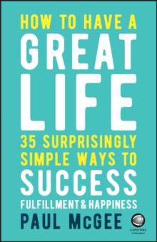 How to Have a Great Life : 35 Surprisingly Simple Ways to Success, Fulfillment and Happiness