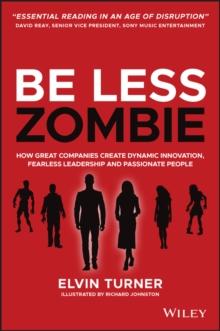 Be Less Zombie : How Great Companies Create Dynamic Innovation, Fearless Leadership and Passionate People