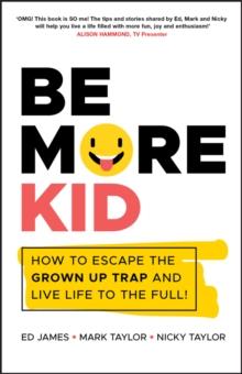 Be More Kid : How to Escape the Grown Up Trap and Live Life to the Full!