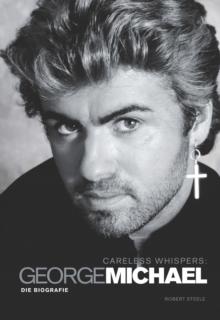 Careless Whispers: George Michael - Die Biografie