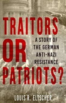 Traitors or Patriots? : A Story of the German Anti-Nazi Resistance