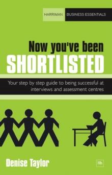 Now you've been shortlisted : Your step-by-step guide to being successful at interviews and assessment centres