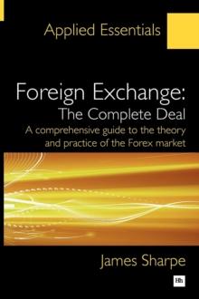 Foreign Exchange: The Complete Deal : A comprehensive guide to the theory and practice of the Forex market