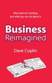 Business Reimagined : Why work isn't working and what you can do about it