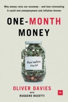 One-Month Money : Why money ruins our economy - and how reinventing it could end unemployment and inflation forever