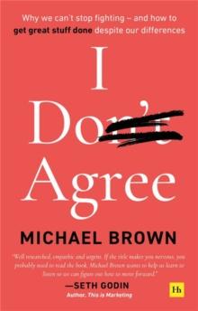 I Don't Agree : Why we can't stop fighting - and how to get great stuff done despite our differences